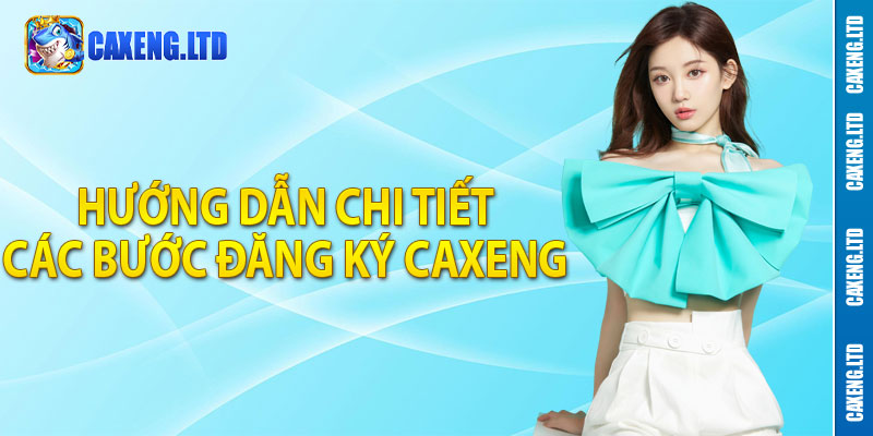 Hướng dẫn chi tiết các bước đăng ký Caxeng