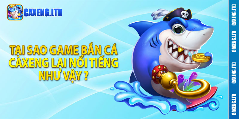 Tại sao game bắn cá Caxeng lại nổi tiếng nhưu vậy ?